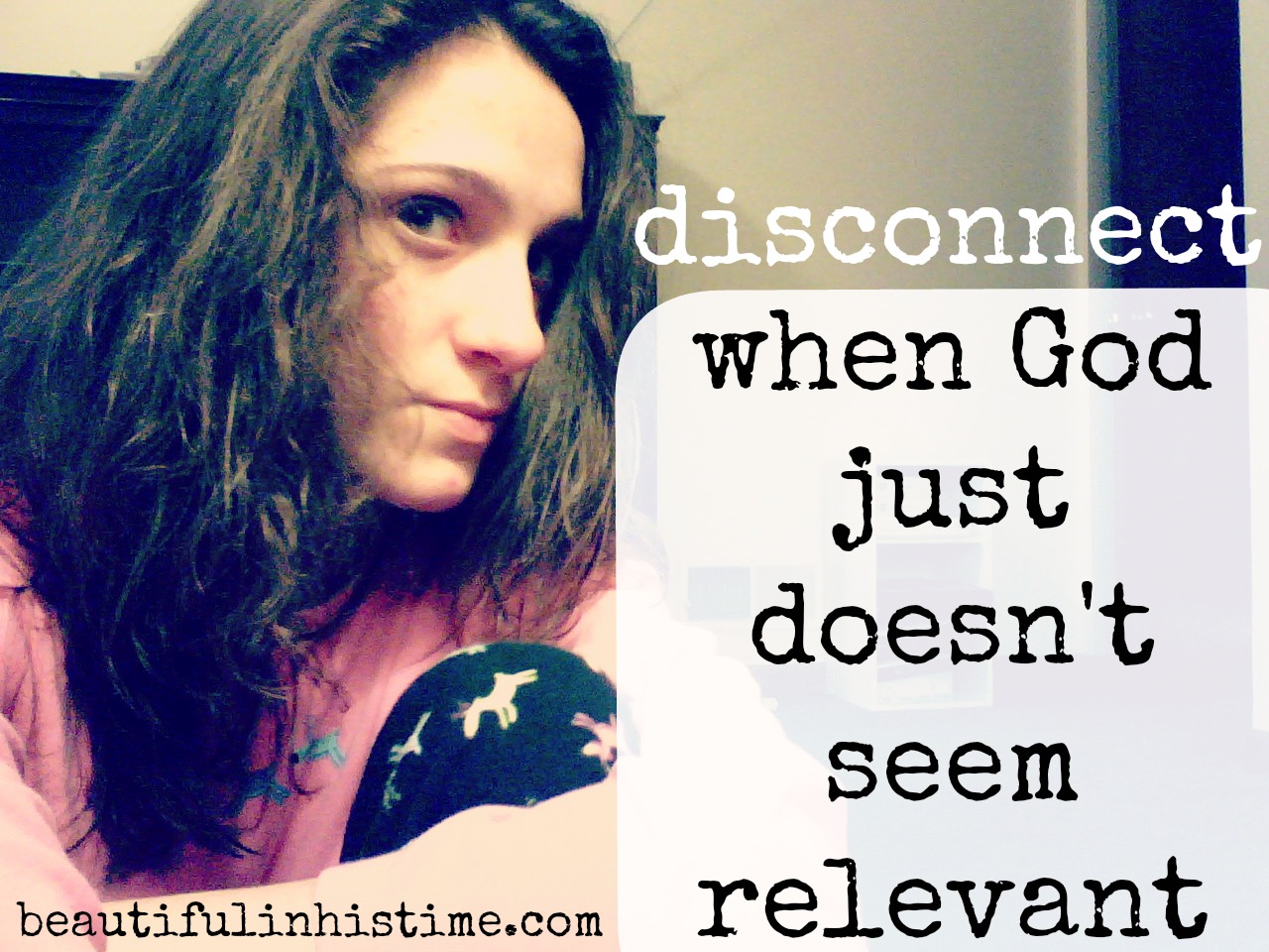 Disconnect: when God just doesn't seem relevant {the wilderness between #legalism and #grace part 12 @beautifulinhistime.com}