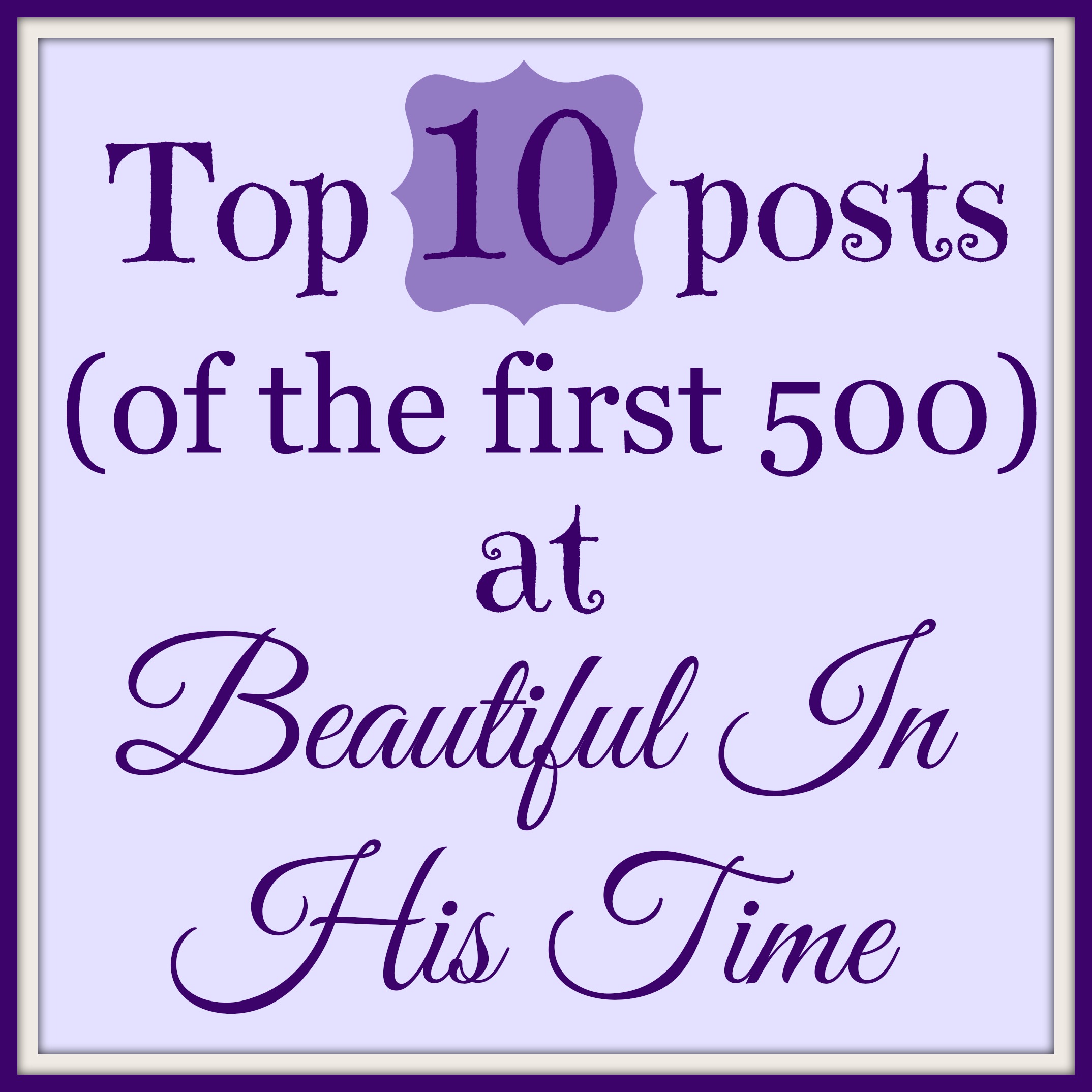 top 10 posts (of the first 500) at Beautiful In His Time